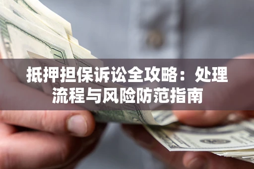 武汉抵押担保诉讼全攻略：处理流程与风险防范指南
