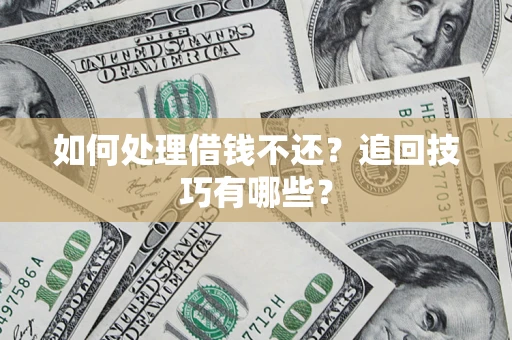 武汉如何处理借钱不还？追回技巧有哪些？