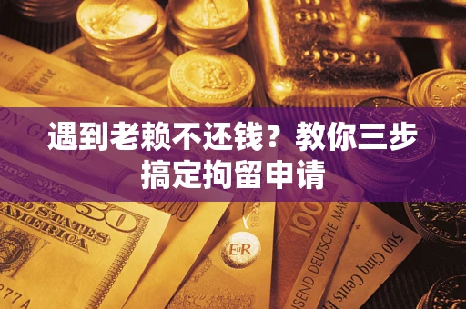 武汉遇到老赖不还钱？教你三步搞定拘留申请