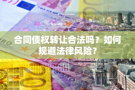 武汉合同债权转让合法吗？如何规避法律风险？