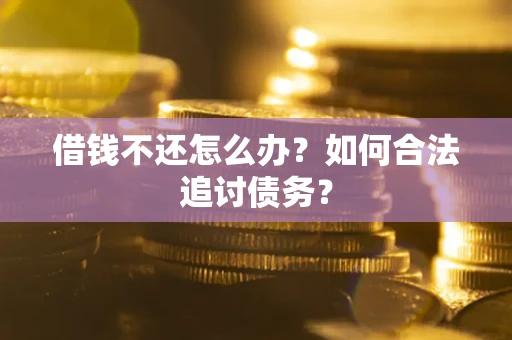 武汉借钱不还怎么办？如何合法追讨债务？