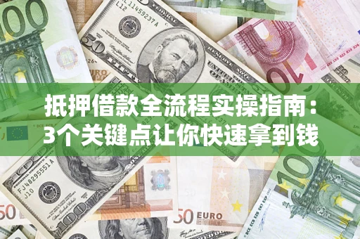 武汉抵押借款全流程实操指南：3个关键点让你快速拿到钱