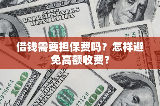 武汉借钱需要担保费吗？怎样避免高额收费？