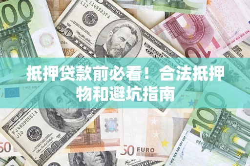 武汉抵押贷款前必看！合法抵押物和避坑指南