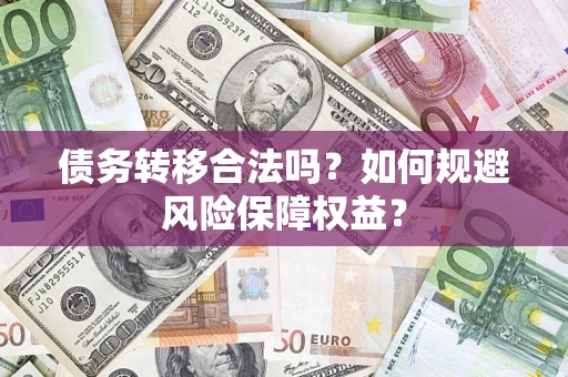 武汉债务转移合法吗？如何规避风险保障权益？