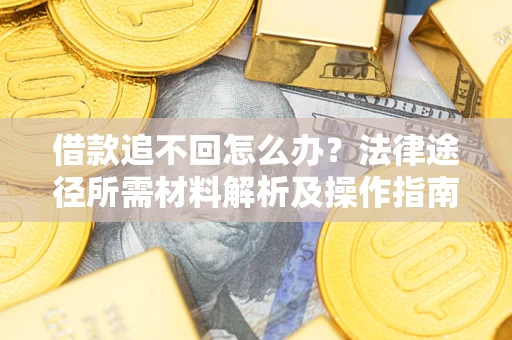 武汉借款追不回怎么办?法律途径所需材料解析及操作指南 武汉借款追不回怎么办?法律途径所需材料解析及操作指南