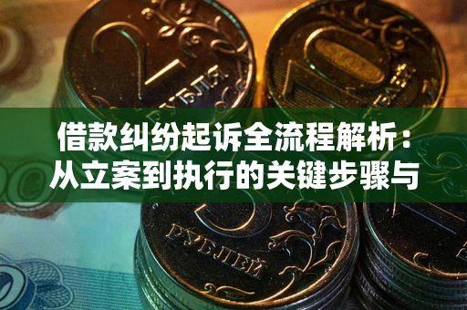 武汉借款纠纷起诉全流程解析：从立案到执行的关键步骤与防败诉指南