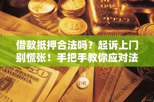 武汉借款抵押合法吗？起诉上门别慌张！手把手教你应对法律程序