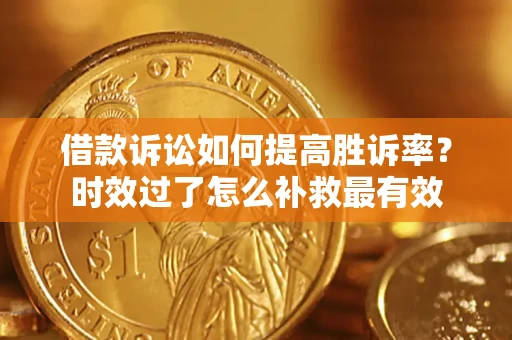 武汉借款诉讼如何提高胜诉率？时效过了怎么补救最有效