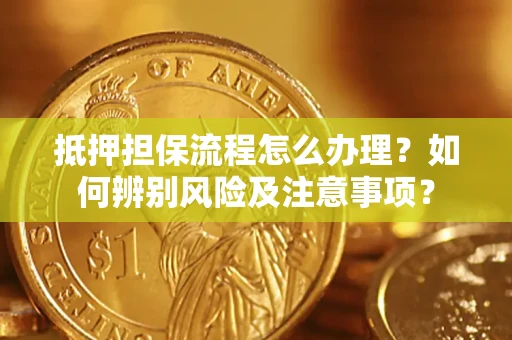 武汉抵押担保流程怎么办理？如何辨别风险及注意事项？