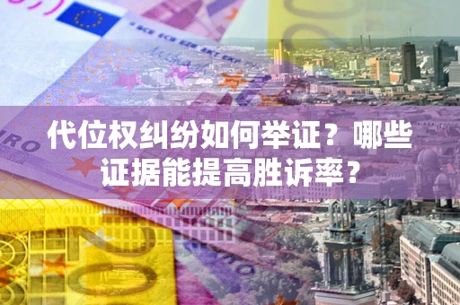 武汉代位权纠纷如何举证？哪些证据能提高胜诉率？