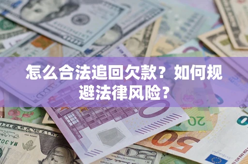 武汉怎么合法追回欠款？如何规避法律风险？