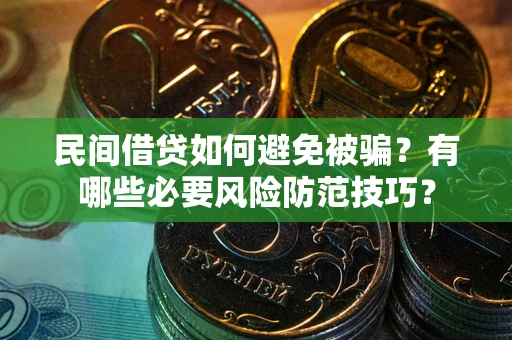 武汉民间借贷如何避免被骗？有哪些必要风险防范技巧？