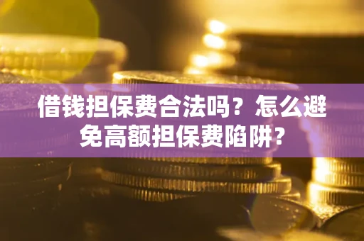 武汉借钱担保费合法吗？怎么避免高额担保费陷阱？