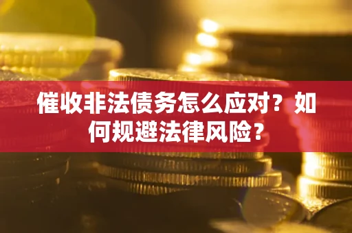 武汉催收非法债务怎么应对？如何规避法律风险？
