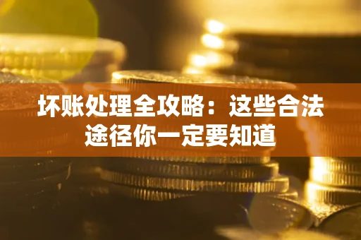 武汉坏账处理全攻略：这些合法途径你一定要知道