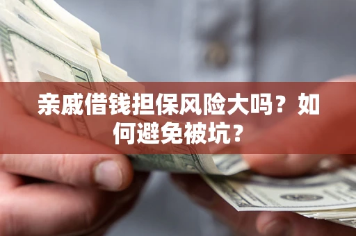 武汉亲戚借钱担保风险大吗？如何避免被坑？