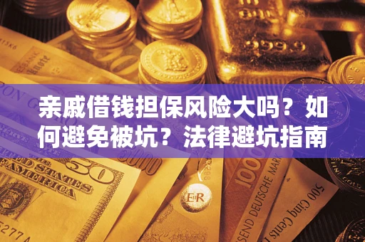 武汉亲戚借钱担保风险大吗？如何避免被坑？法律避坑指南