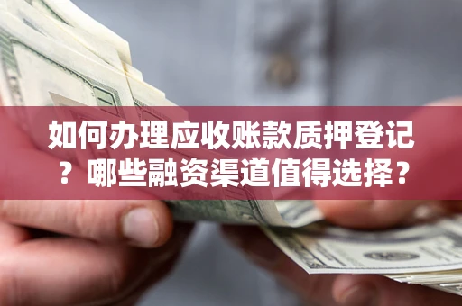 武汉如何办理应收账款质押登记？哪些融资渠道值得选择？