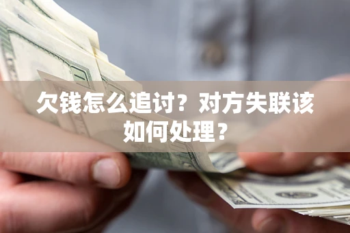 武汉欠钱怎么追讨？对方失联该如何处理？