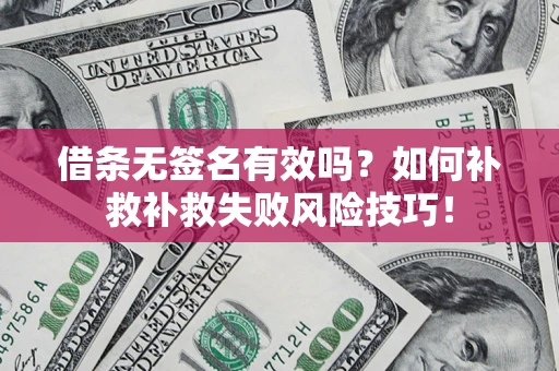 武汉借条无签名有效吗？如何补救补救失败风险技巧！