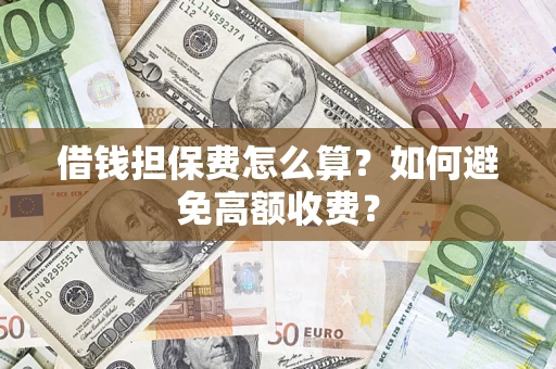 武汉借钱担保费怎么算？如何避免高额收费？