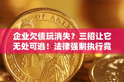 武汉企业欠债玩消失？三招让它无处可逃！法律强制执行竟比讨债公司还狠？