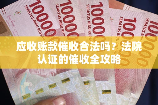 武汉应收账款催收合法吗？法院认证的催收全攻略