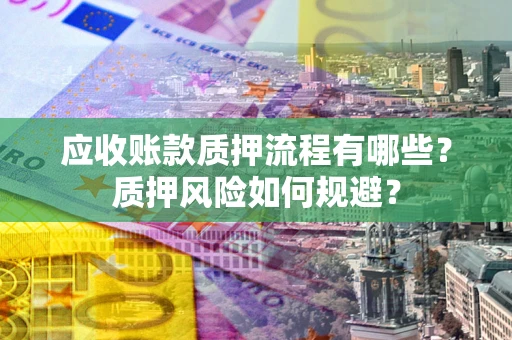 武汉应收账款质押流程有哪些？质押风险如何规避？