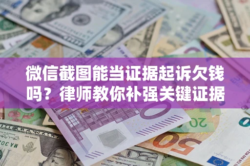 武汉微信截图能当证据起诉欠钱吗？律师教你补强关键证据