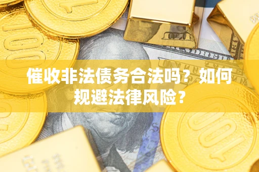 武汉催收非法债务合法吗？如何规避法律风险？