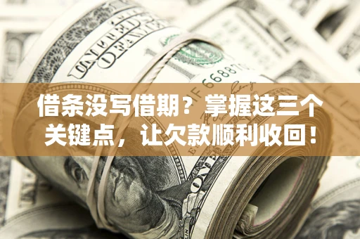 武汉借条没写借期？掌握这三个关键点，让欠款顺利收回！