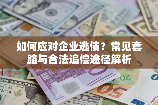 武汉如何应对企业逃债？常见套路与合法追偿途径解析