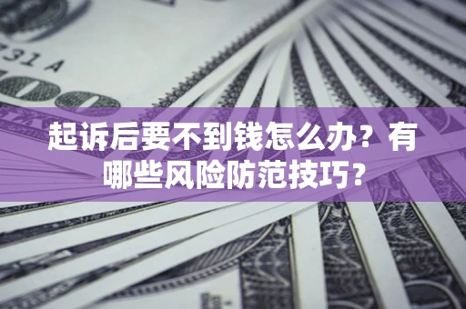 武汉起诉后要不到钱怎么办?有哪些风险防范技巧? 武汉起诉后要不到钱怎么办?有哪些风险防范技巧?