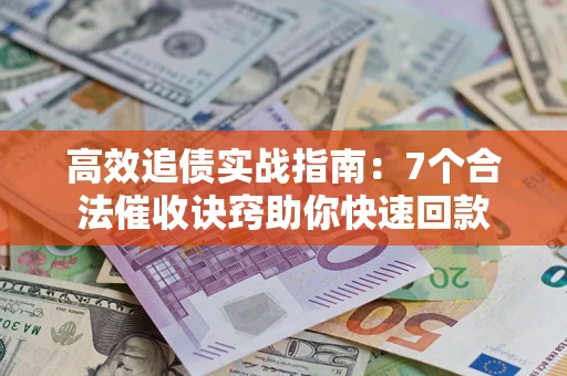 武汉高效追债实战指南：7个合法催收诀窍助你快速回款