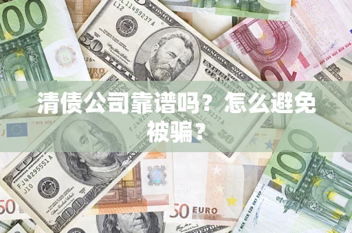 武汉清债公司靠谱吗？怎么避免被骗？