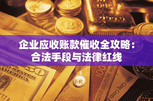 武汉企业应收账款催收全攻略：合法手段与法律红线