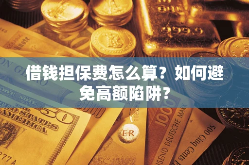 武汉借钱担保费怎么算？如何避免高额陷阱？