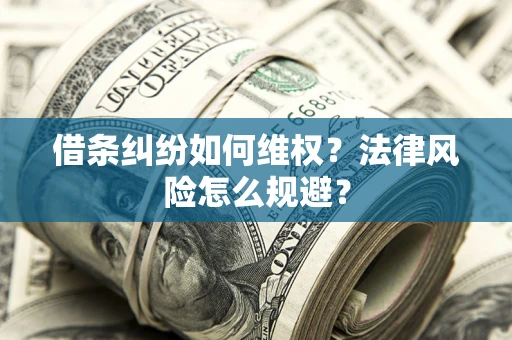 武汉借条纠纷如何维权？法律风险怎么规避？