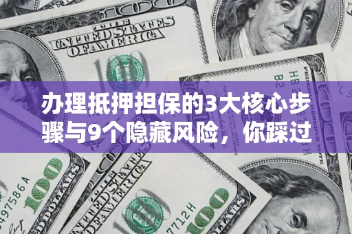 武汉办理抵押担保的3大核心步骤与9个隐藏风险，你踩过哪个坑？