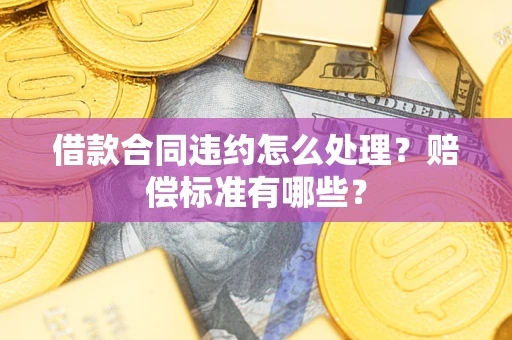 武汉借款合同违约怎么处理？赔偿标准有哪些？