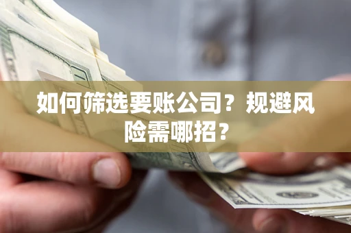 武汉如何筛选要账公司？规避风险需哪招？