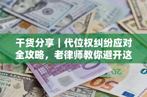 武汉干货分享｜代位权纠纷应对全攻略，老律师教你避开这5大雷区