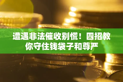 武汉遭遇非法催收别慌！四招教你守住钱袋子和尊严