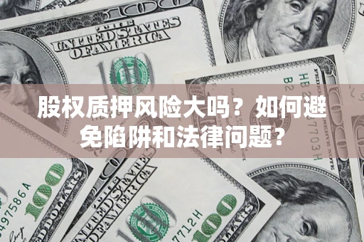 武汉股权质押风险大吗？如何避免陷阱和法律问题？