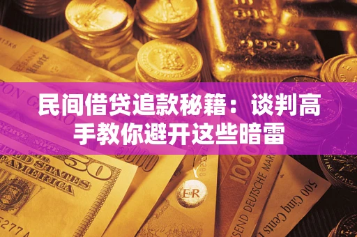 武汉民间借贷追款秘籍：谈判高手教你避开这些暗雷