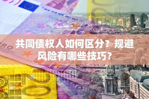 武汉共同债权人如何区分？规避风险有哪些技巧？