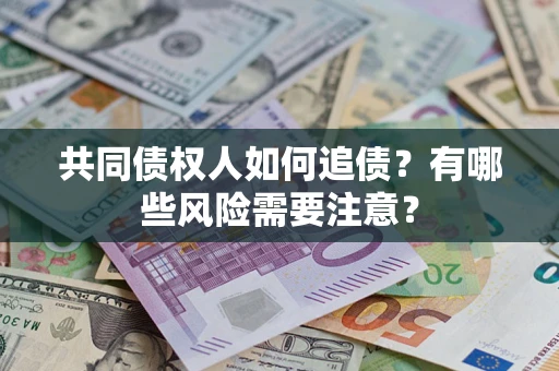 武汉共同债权人如何追债？有哪些风险需要注意？