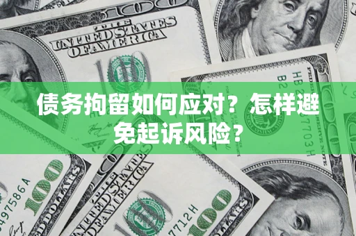 武汉债务拘留如何应对？怎样避免起诉风险？