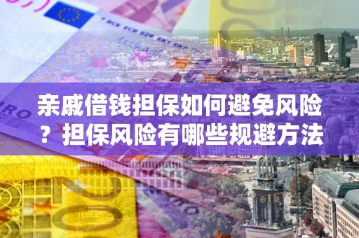 武汉亲戚借钱担保如何避免风险？担保风险有哪些规避方法？